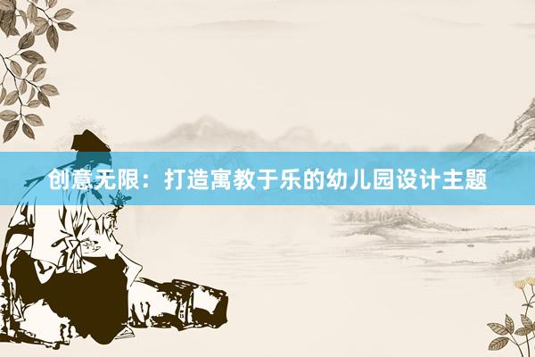 创意无限：打造寓教于乐的幼儿园设计主题